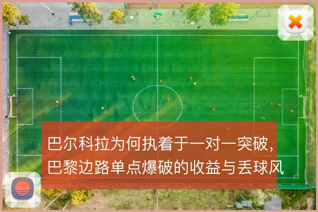 巴尔科拉为何执着于一对一突破,巴黎边路单点爆破的收益与丢球风险