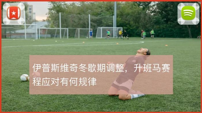 伊普斯维奇冬歇期调整,升班马赛程应对有何规律