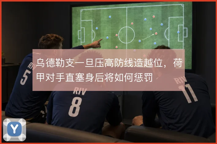 乌德勒支一旦压高防线造越位,荷甲对手直塞身后将如何惩罚